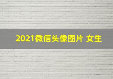 2021微信头像图片 女生